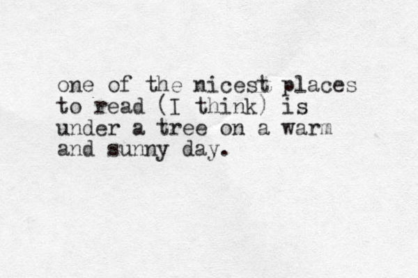one of the nicest places to read (I think) is under a tree on a warm and sunny day.