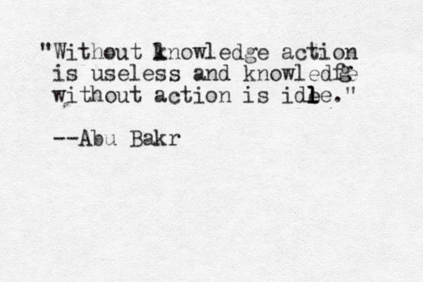 "Without lnowledge k action is useless and knowledfe without action is ide l le." l --Abu Bakr g g 