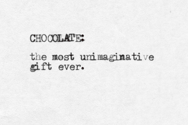 CHOCOLATE: the most unimaginative gift ever. 