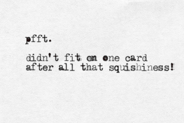 pfft. didn't fit on one card after all that squishiness! 