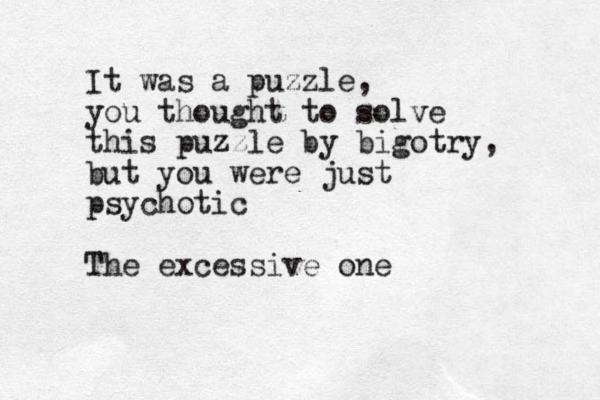 It was a puzzle, you thought to solve this puzzle by bigotry, but you were just psychotic The excessive one