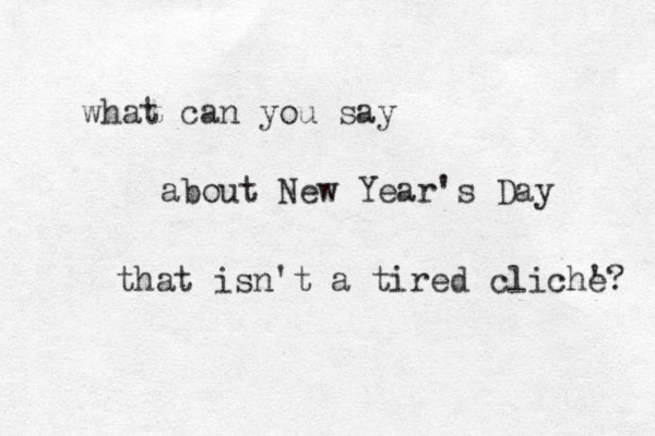 what can you say about New Year's Day that isn't a tired cliche? ' 
