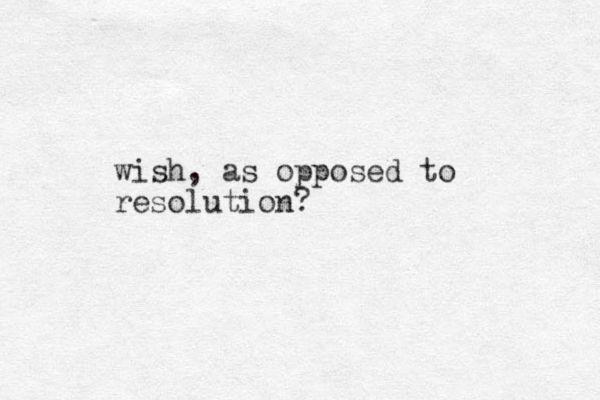 wish, as opposed to resolution?