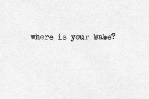 where is your babe? 