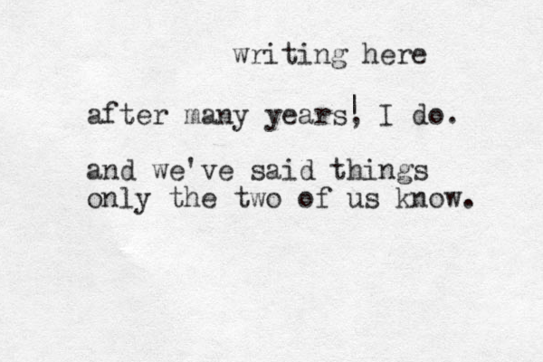 after many years, I do. and we've said things only the two of us know. | writing here 