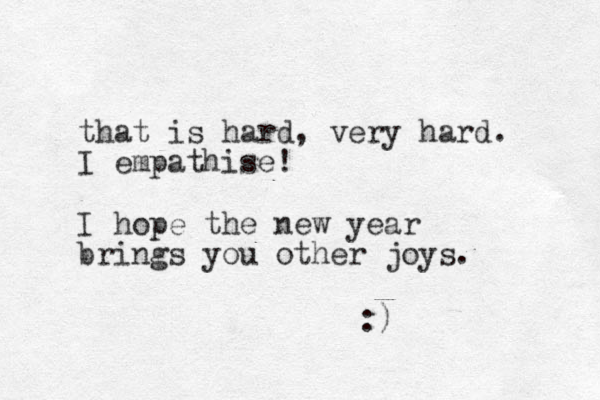 that is hard, ery v hard. I empathise! I hope the new year brings you other joys. :)