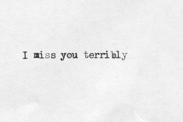 I miss you terribly 