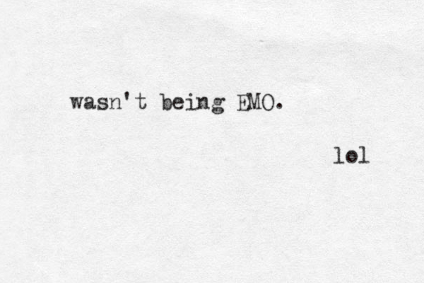 wasn't being EMO. lol 