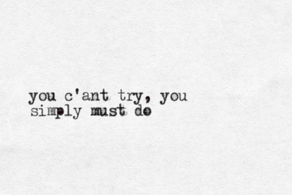 you c'ant try, you simply must do