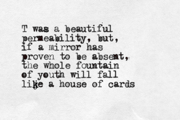 T waa s a beautiful permeability, but, if a mirror has proven to be absent, the whole fountain of youth will fall lij k ke a house of cards