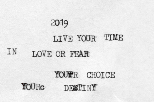 LOVE OR FEAR 2019 LIVE YOUR TIME IN YOUT R r CHOICE YOURc DEa STINY 