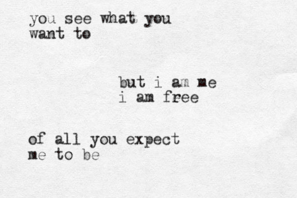 you see what you want to but i am me i am fe ree of all you expect me to be 
