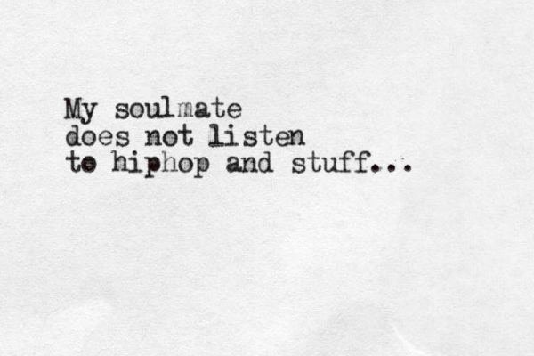 My soulmate does not listen to hiphop and stuff...