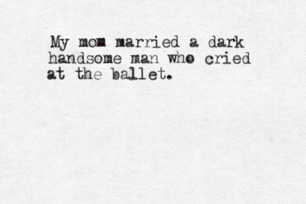 My mom married a dark handsome man who cried at the ballet.