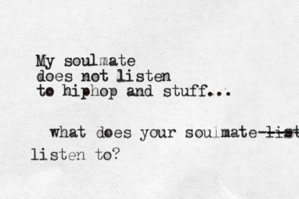 My soulmate does not listen to hiphop and stuff... what does your soulmate liste -- ----- listen to? 