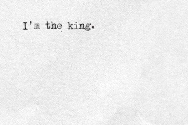 I'm the king.