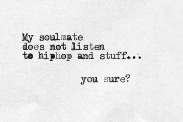 My soulmate does not listen to hiphop and stuff... you sure?
