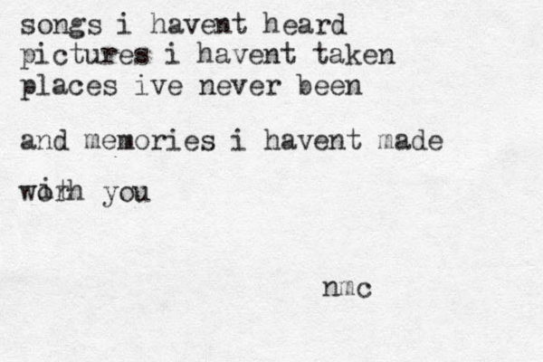 songs i havent heard pictures i havent taken places ive never been and memories i havent made worh you i t nmc 