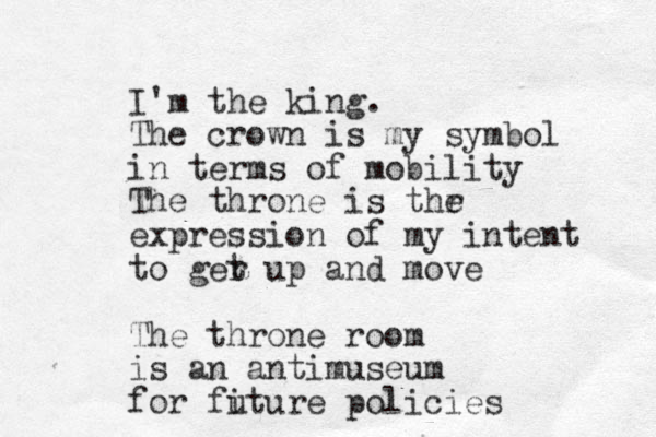 I'm the king. The crown is my symbol in terms of mobility The throne is thr e expression of my intent to ger t up and move The throne room is an antimuseum for fiture u policies