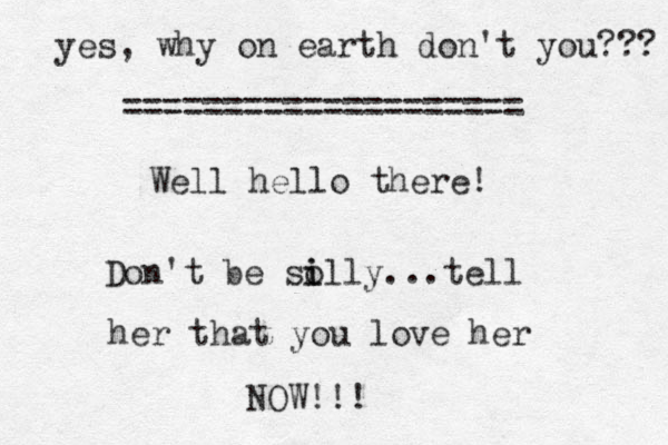Well hello there! Don't be so i illy...tell her that you love her NOW!!! yes, why on earth don't you??? ==================== 