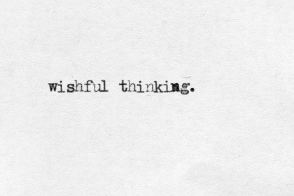 wishful thinking. 