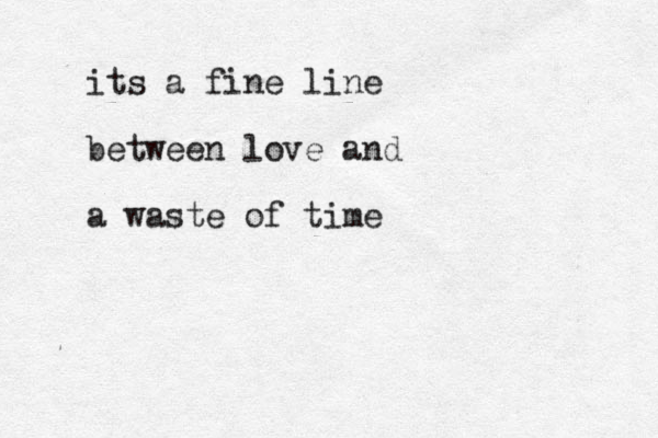 its a fine line between love and a waste of time