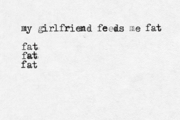 my girlfriend feeds me fat fat fat fat 