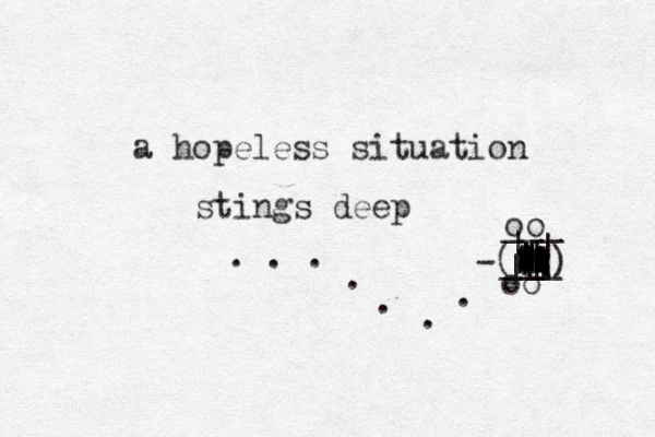 a hopeless situation stings deep . . . . . . . -( ___ ___ ) oo oo || | | | | | | | | | | | | | | | | | | | | | | | | | | | | | | | 
