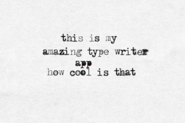 this is my amazing type writer app how cool is that 