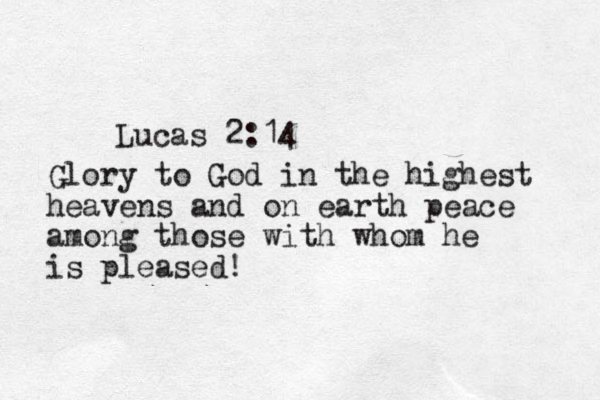 Lucas 2:14 Glory to God in the highest heavens and on earth peace among those with whom he is pleased!