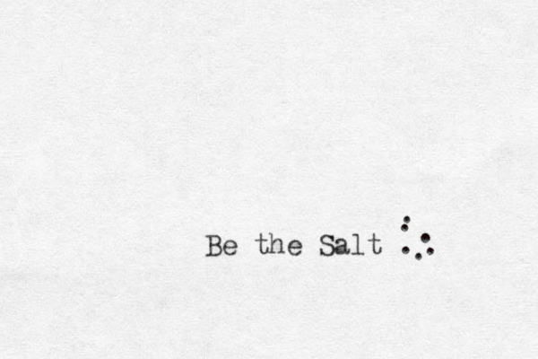 Be the Salt . . . . . . 