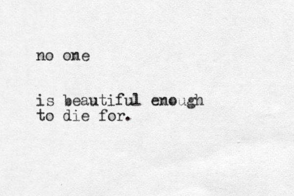 no one is beautiful enough to die for. 