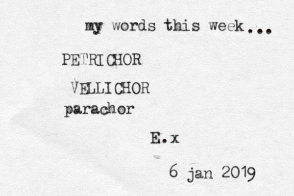my words this week ... PETRICHOR VELLICHOR parachor E .x 6 jan 2019 
