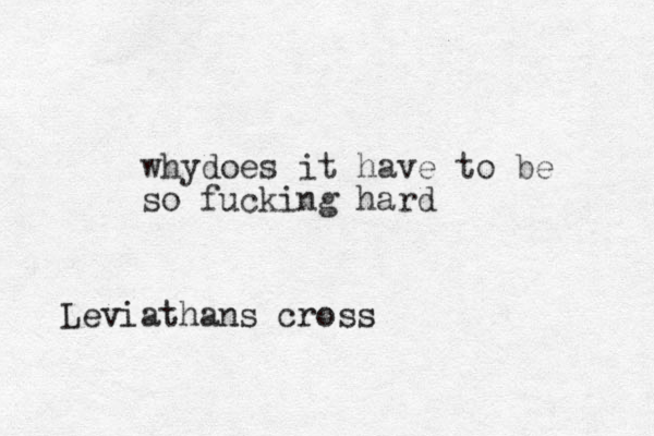 whydoes it have to be so fucking hard Leviathans cross
