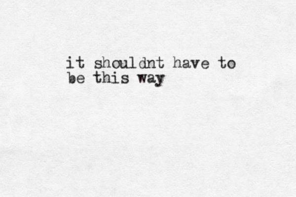 it shouldnt have to be this way 
