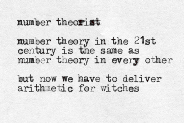 number theorist number theory in the 21st century is the same as number theory in every other but now we have to deliver arithmetic for witches 