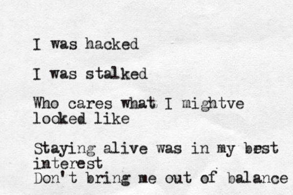 I was hacked I was stalked Who cares what I mightve looked like Staying alive was in my br est interest Don't bring me out of balance 