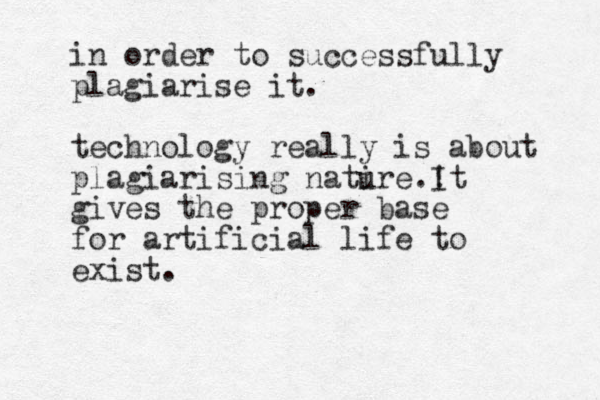 in order to successfully plagiarise it. technology really is about plagiarising natire u .! It gives the proper base for artificial life to exist.