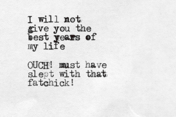 I will not give you the best years of my life OUCH! must have slept with that fatchick!