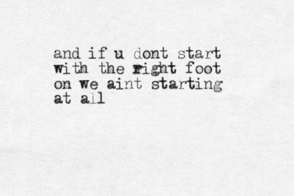 and if u dont start with the right foot on we aint starting at all 