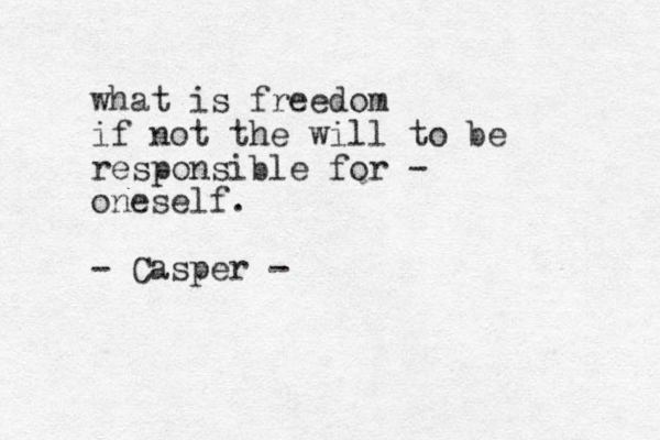 what is freedom if not the will to be responsible for - oneself. - Casper -