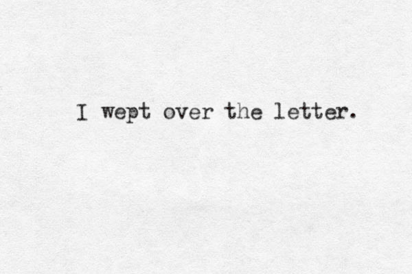 I wept over the letter. 