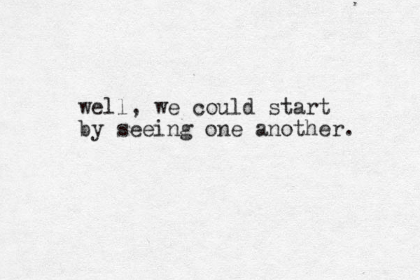 well, we could start by seeing one another. 
