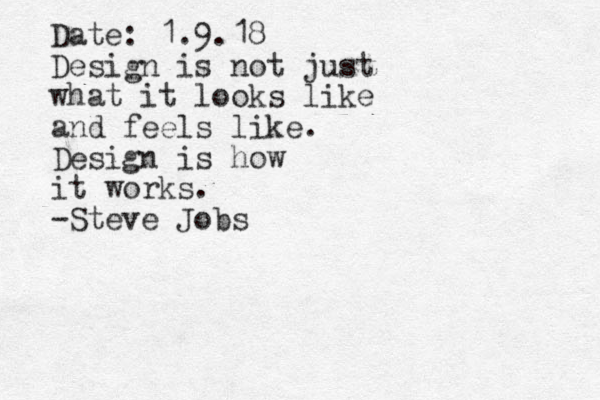 Date: 1.9.18 Design is not just what it looks like and feels like. Design is how it works. -Steve Jobs
