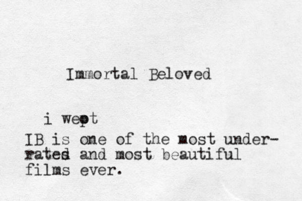 Immortal Beloved i weot p IB is one of the most under- rates d and most beautiful films ever. 