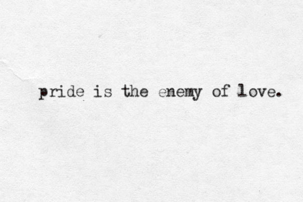 pride is the enemy of love. 
