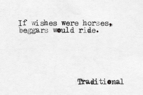 If wishes were horses, beggars would ride. Traditional 