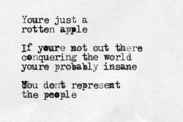 Youre just a rotten apple If youre not out there conquering the world youre probably insane U You dont represent the people