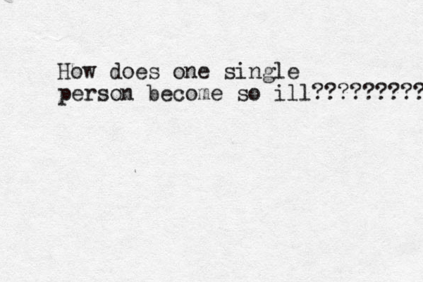 How does one single person become so ill????????? 