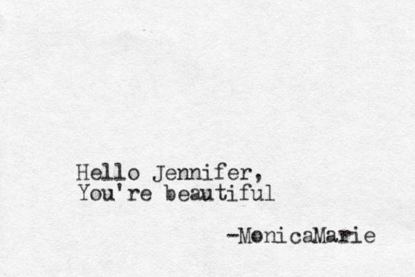 Hello Jennifer, You're beautiful -MonicaMarie 